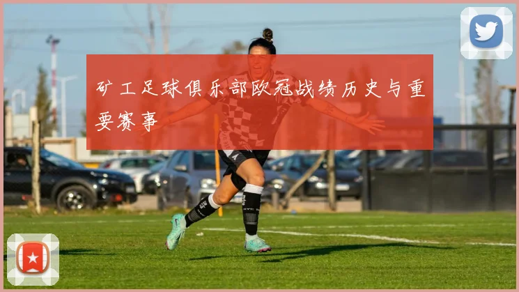 矿工足球俱乐部欧冠战绩历史与重要赛事