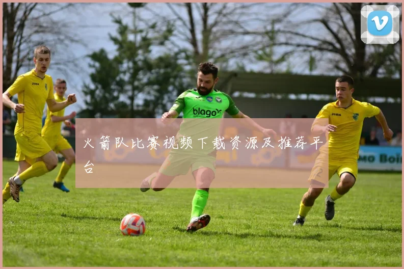 火箭队比赛视频下载资源及推荐平台