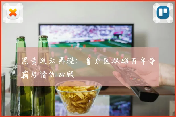 黑黄风云再现：鲁尔区双雄百年争霸与情仇回顾