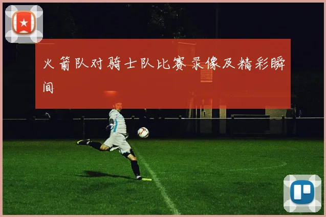 火箭队对骑士队比赛录像及精彩瞬间