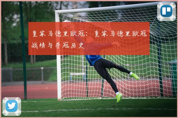 皇家马德里欧冠：皇家马德里欧冠战绩与夺冠历史