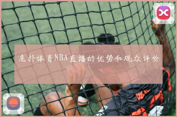 虎扑体育NBA直播的优势和观众评价