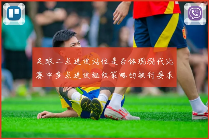 足球二点进攻站位是否体现现代比赛中多点进攻组织策略的执行要求